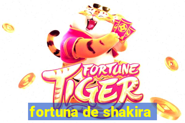 fortuna de shakira